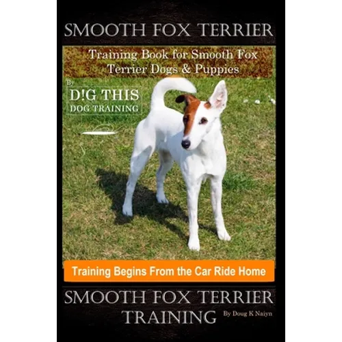 Smooth Fox Terrier Training Book for Smooth Fox Terrier Dogs & Puppies By D!G THIS DOG Training, Training Begins from the Car Ride Home, Smooth Fox Te