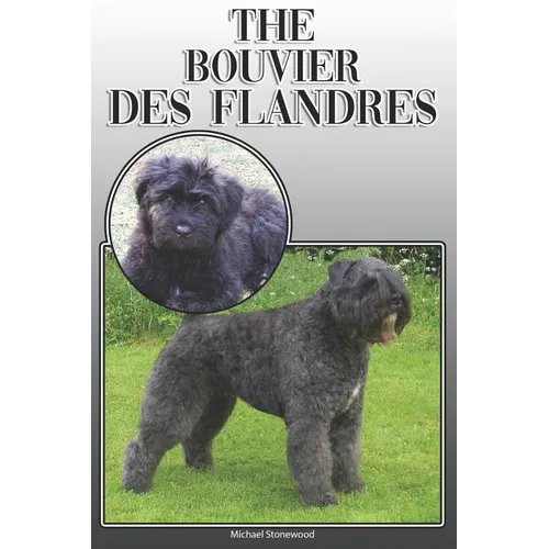 The Bouvier Des Flandres: A Complete and Comprehensive Owners Guide To: Buying, Owning, Health, Grooming, Training, Obedience, Understanding and