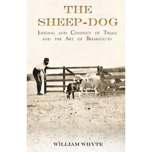 The Sheep-Dog - Judging and Conduct of Trials and the Art of Breaking-in;A Comprehensive and Practical Text-Book Dealing with the System of Judging Sh