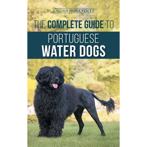 The Complete Guide to Portuguese Water Dogs: Choosing, Raising, Training, Socializing, Feeding, and Loving Your New PWD