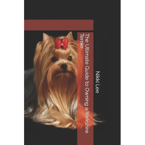 The Ultimate Guide to Owning a Yorkshire Terrier