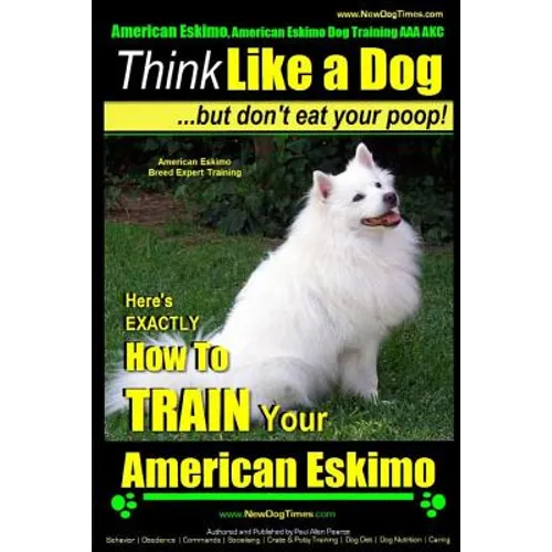 American Eskimo, American Eskimo Dog Training AAA AKC: Think Like a Dog But Don't Eat Your Poop! American Eskimo Breed Expert Training: Here's EXACTLY