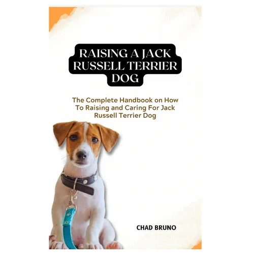 Jack Russell Terrier Dog: The Complete Handbook on How To Raising and Caring For Jack Russell Terrier Dog