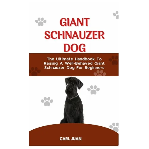Giant Schnauzer Dog: The Ultimate Handbook To Raising A Well-Behaved Giant Schnauzer Dog For Beginners