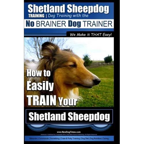 Shetland Sheepdog Training Dog Training with the No BRAINER Dog TRAINER We make it THAT Easy!: How to EASILY TRAIN Your Shetland Sheepdog