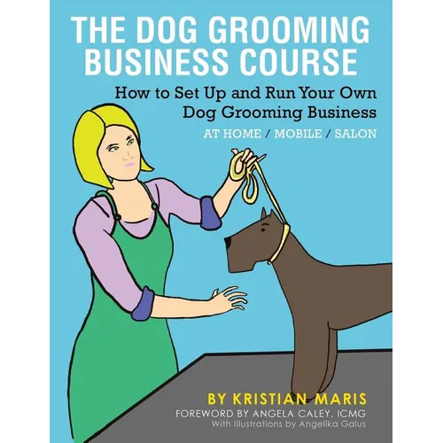 The Dog Grooming Business Course: How to set up and run your own dog grooming business. At Home. Mobile. Salon.