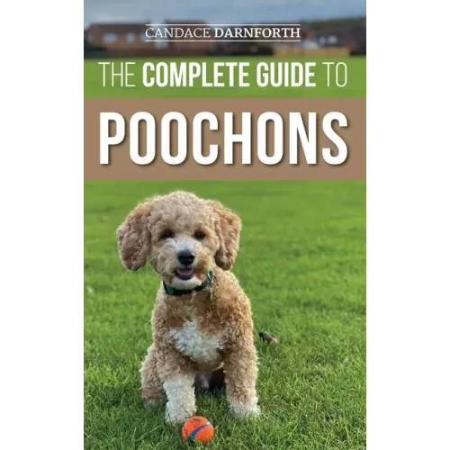 The Complete Guide to Poochons: Choosing, Training, Feeding, Socializing, and Loving Your New Poochon (Bichon Poo) Puppy