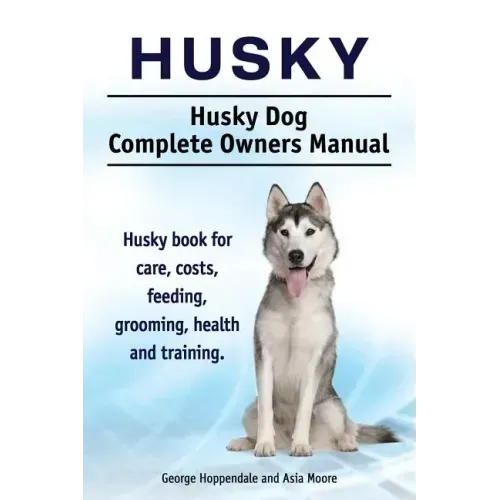 Husky. Husky Dog Complete Owners Manual. Husky book for care, costs, feeding, grooming, health and training.