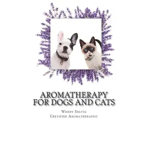 Aromatherapy for Dogs and Cats: A Guide for Using Essential Oils with Your Pets