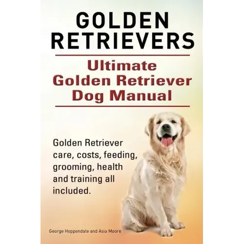 Golden Retrievers. Ultimate Golden Retriever Dog Manual. Golden Retriever care, costs, feeding, grooming, health and training all included.