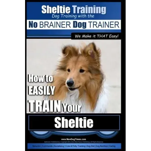 Sheltie Training Dog Training with the No BRAINER Dog TRAINER We Make it THAT Easy!: How to EASILY TRAIN Your Sheltie
