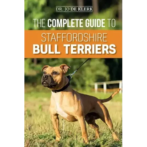 The Complete Guide to Staffordshire Bull Terriers: Finding, Training, Feeding, Caring for, and Loving your new Staffie.