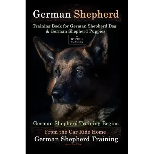 German Shepherd Training Book for German Shepherd Dog & German Shepherd Puppies By D!G THIS DOG Training: German Shepherd Training Begins From the Car