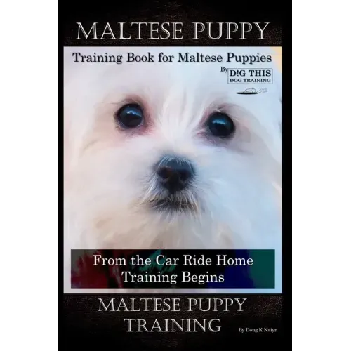 Maltese Puppy Training Book for Maltese Puppies By D!G THIS DOG Training, From the Car Ride Home Training Begins, Maltese Puppy Training