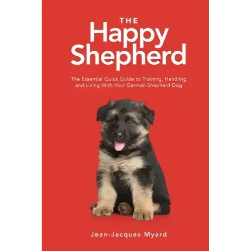 The Happy Shepherd: The Essential Quick Guide to Training, Handling and Living With a German Shepherd Dog