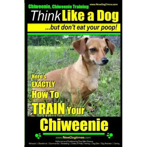 Chiweenie, Chiweenie Training AAA AKC Think Like a Dog...but Don't Eat Your Poop!: Chiweenie Breed Expert Dog Training - Here's EXACTLY How To Train Y