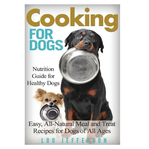 Cooking for Dogs: Nutrition Guide for Healthy Dogs - Easy, All-Natural Meal and Treat Recipes for Dogs of All Ages