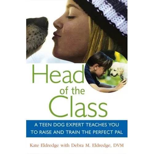 Head of the Class: A Teen Dog Expert Teaches You to Raise and Train the Perfect Pal