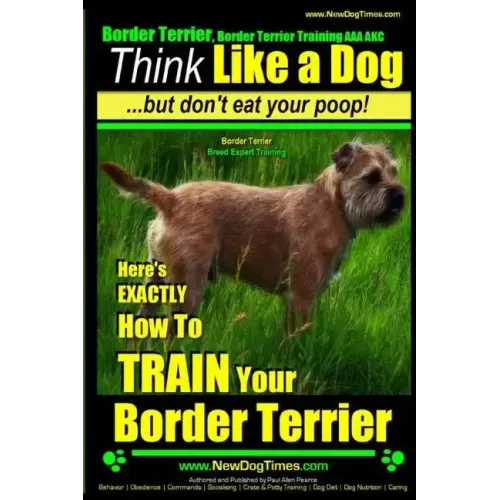 Border Terrier, Border Terrier Training AAA AKC: Think Like a Dog But Don't Eat Your Poop! Border Terrier Breed Expert Training: Here's EXACTLY How To