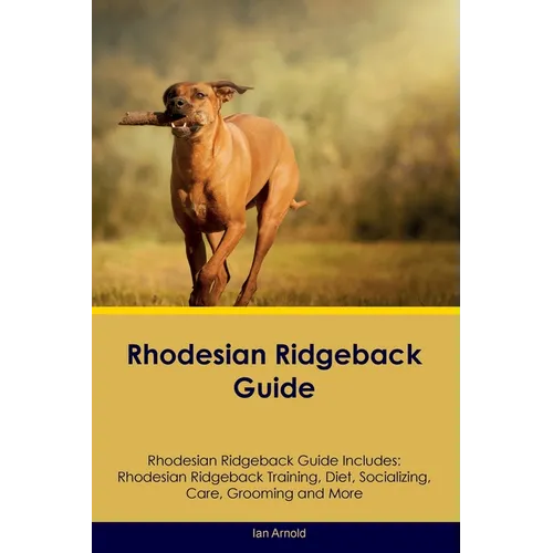Rhodesian Ridgeback Guide Rhodesian Ridgeback Guide Includes: Rhodesian Ridgeback Training, Diet, Socializing, Care, Grooming, and More