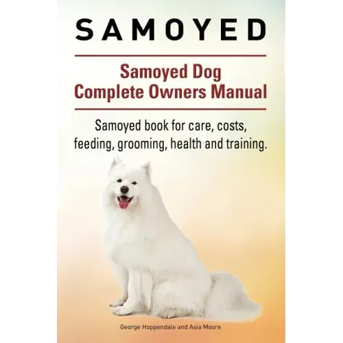 Samoyed. Samoyed Dog Complete Owners Manual. Samoyed book for care, costs, feeding, grooming, health and training.