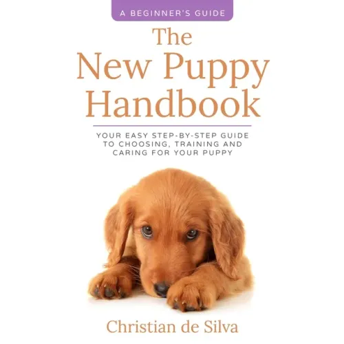 The New Puppy Handbook: Your Easy Step-By-Step Guide to Choosing, Training and Caring For Your Puppy.