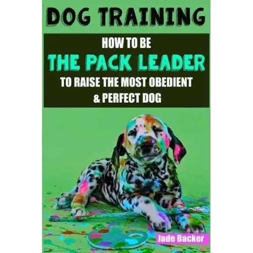 Dog Training: How to be the pack leader to raise the most obedient & perfect dog