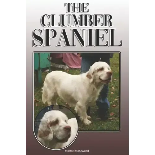 The Clumber Spaniel: A Complete and Comprehensive Owners Guide To: Buying, Owning, Health, Grooming, Training, Obedience, Understanding and