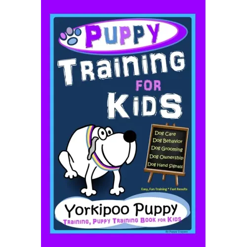 Puppy Training for Kids, Dog Care, Dog Behavior, Dog Grooming, Dog Ownership, Dog Hand Signals, Easy, Fun Training * Fast Results, Yorkipoo Puppy Trai