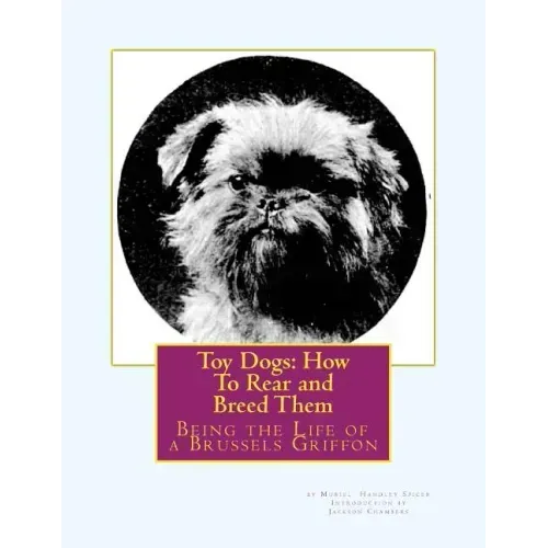Toy Dogs: How To Rear and Breed Them: Being the Life of a Brussels Griffon