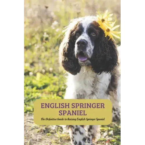 English Springer Spaniel: The Definitive Guide to Raising English Springer Spaniel
