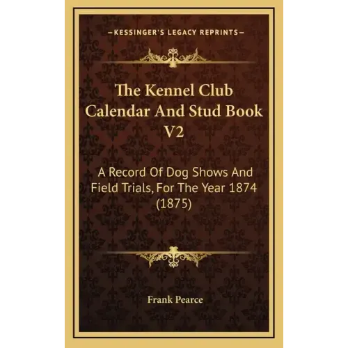 The Kennel Club Calendar And Stud Book V2: A Record Of Dog Shows And Field Trials, For The Year 1874 (1875)