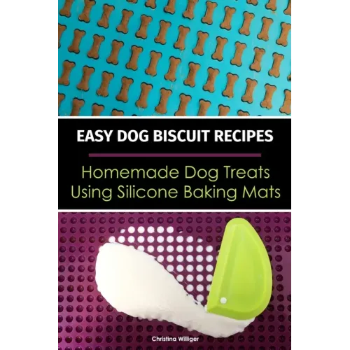 Easy Dog Biscuit Recipes - Homemade Dog Treats Using Silicone Baking Mats: Dog Treat Recipe Book - Baking Homemade Dog Cookies with Silicone Molds