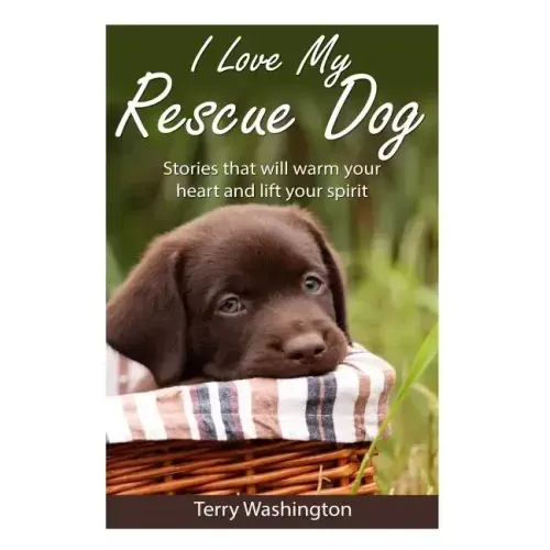 I Love My Rescue Dog: Stories That Will Warm Your Heart and Lift Your Spirit