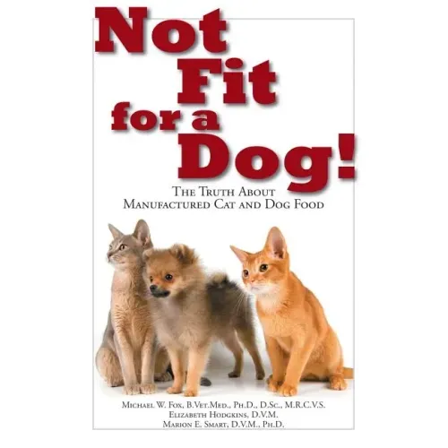 Not Fit for a Dog!: The Truth about Manufactured Dog and Cat Food