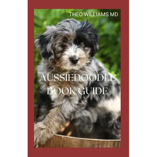 Aussiedoodle Book Guide: The Complete Guide To Grooming, Training, Feeding, Caring And Socializing, Loving Your New Puppy