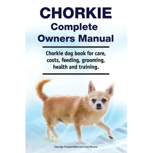 Chorkie Complete Owners Manual. Chorkie dog book for care, costs, feeding, grooming, health and training.