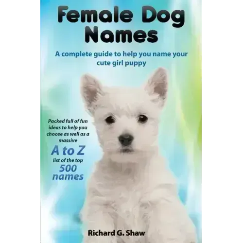 Female Dog Names a Complete Guide to Help You Name Your Cute Girl Puppy Packed Full of Fun Methods and Ideas to Help You as Well as a Massive A to Z L