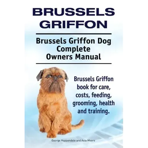 Brussels Griffon. Brussels Griffon Dog Complete Owners Manual. Brussels Griffon book for care, costs, feeding, grooming, health and training.
