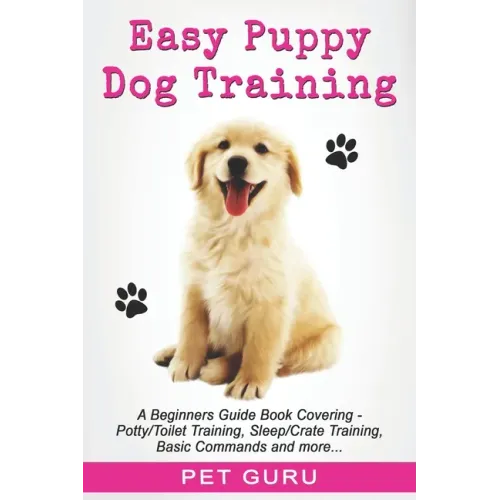 Easy Puppy Dog Training: Beginners guide book covering - Positive Training, Potty or Toilet Training, House Training, Sleep and Crate Training,