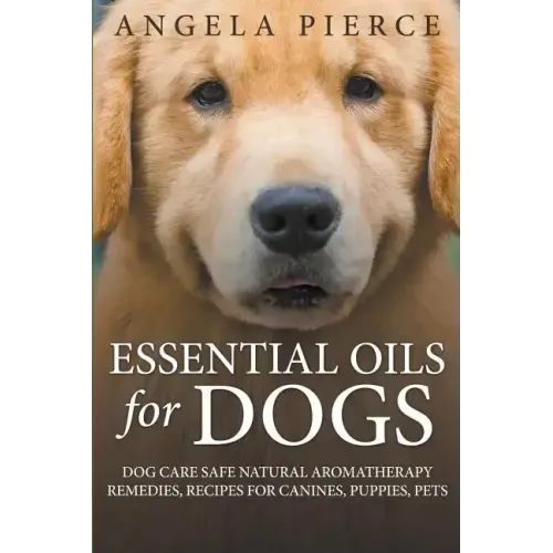 Essential Oils For Dogs: Dog Care Safe Natural Aromatherapy Remedies, Recipes For Canines, Puppies, Pets