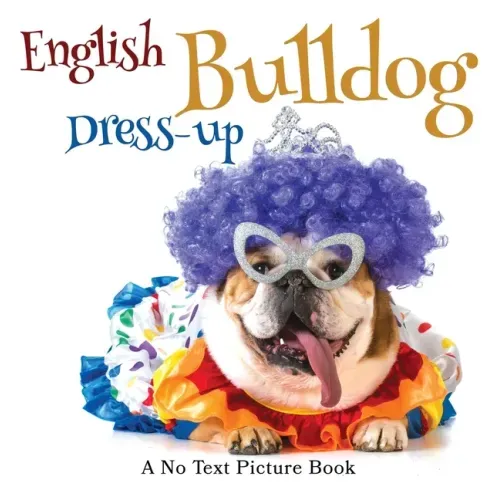 English Bulldog Dress-up, A No Text Picture Book: A Calming Gift for Alzheimer Patients and Senior Citizens Living With Dementia