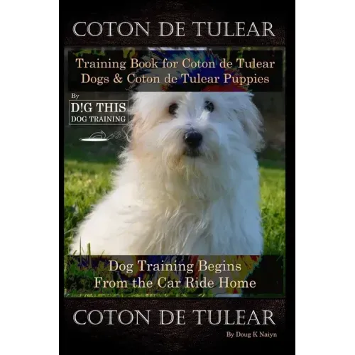 Coton de Tulear Training Book for Coton De Tulear Dogs & Coton De Tulear Puppies By D!G THIS DOG Training Dog, Training Begins From the Car Ride Home,