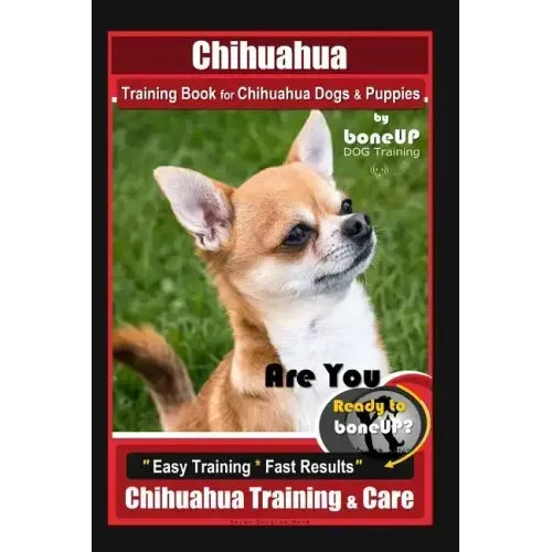 Chihuahua Training Book for Chihuahua Dogs & Puppies By BoneUP DOG Training,: Are You Ready to Bone Up? Easy Training * Fast Results, Chihuahua Traini