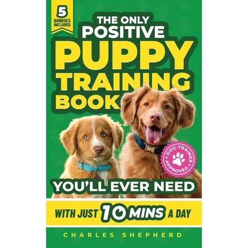 The Only Positive Puppy Training Book You'll Ever Need: A Complete Step-By-Step Guide to Potty Training, Housebreaking, Socializing, and Raising An Ob