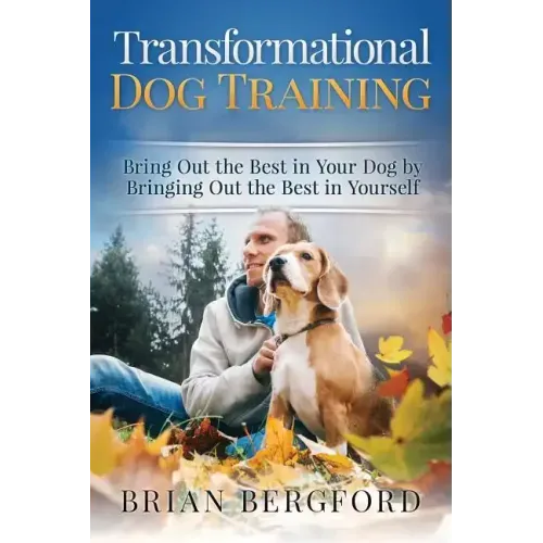 Transformational Dog Training: Bring Out the Best in Your Dog by Bringing Out th