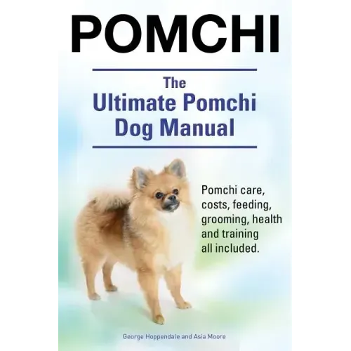 Pomchi. The Ultimate Pomchi Dog Manual. Pomchi care, costs, feeding, grooming, health and training all included.