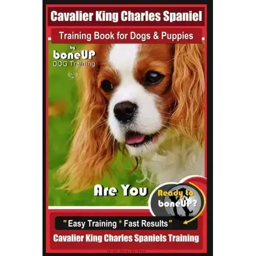 Cavalier King Charles Spaniel Training Book for Dogs & Puppies By BoneUP DOG Training: Are You Ready to Bone Up? Easy Training * Fast Results Cavalier