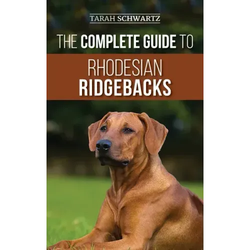 The Complete Guide to Rhodesian Ridgebacks: Breed Behavioral Characteristics, History, Training, Nutrition, and Health Care for Your new Ridgeback Dog