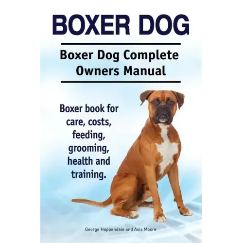 Boxer Dog. Boxer Dog Complete Owners Manual. Boxer book for care, costs, feeding, grooming, health and training.